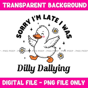 Sorry I&#39;m Late I Was Dilly Dallying Goose PNG File - Funny Digital File Instant - PNG File - Trendy Popular Trending Cute