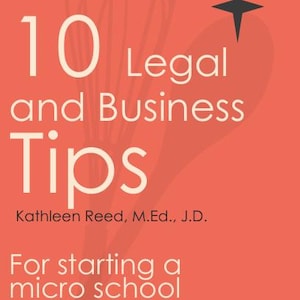 May include: An orange background with the text "10 Legal and Business Tips" in white. Below the title is the name "Kathleen Reed, M.Ed., J.D." and the text "For starting a micro school."