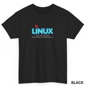 May include: Black t-shirt with the word "LINUX" in blue bubble letters and a red "X" above it. Below the word "LINUX" is the text "I DON'T JUST USE LINUX I BUILD THINGS THE WORLD RUN ON". The word "BLACK" is at the bottom right.