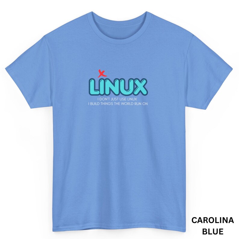 May include: Carolina blue t-shirt with the word "LINUX" in light blue bubble letters and a red "x" above the word. Below the word "LINUX" is the text "I DON'T JUST USE LINUX I BUILD THINGS THE WORLD RUN ON."