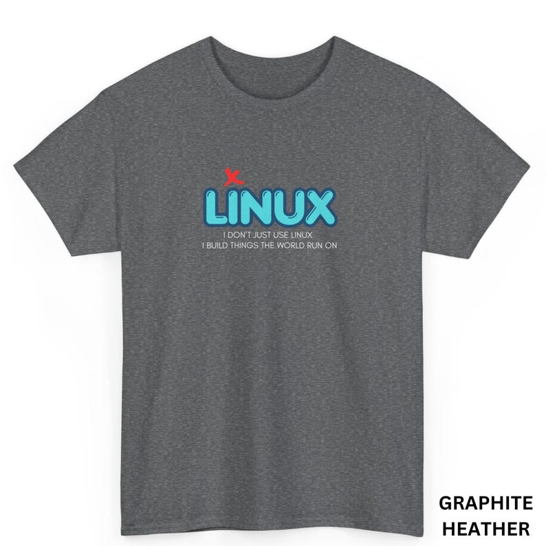 May include: Graphite heather t-shirt with the word "LINUX" in blue bubble letters and a red "X" above. The text "I DON'T JUST USE LINUX I BUILD THINGS THE WORLD RUN ON" is below the word "LINUX".