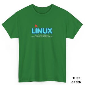 May include: A green t-shirt with the word "LINUX" in blue bubble letters and a red "x" above the "U". Below the word "LINUX" is the text "I DON'T JUST USE LINUX I BUILD THINGS THE WORLD RUN ON".