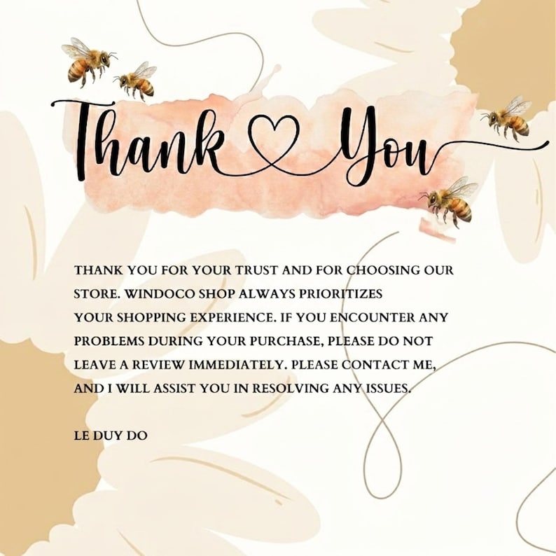 Puede incluir: Una tarjeta de agradecimiento con un fondo de acuarela color melocot&oacute;n, cuatro abejas y grandes p&eacute;talos de flor color crema. El texto dice: Thank You, THANK YOU FOR YOUR TRUST AND FOR CHOOSING OUR STORE. WINDOCO SHOP ALWAYS PRIORITIZES YOUR SHOPPING EXPERIENCE. IF YOU ENCOUNTER ANY PROBLEMS DURING YOUR PURCHASE, PLEASE DO NOT LEAVE A REVIEW IMMEDIATELY. PLEASE CONTACT ME, AND I WILL ASSIST YOU IN RESOLVING ANY ISSUES. LE DUY DO