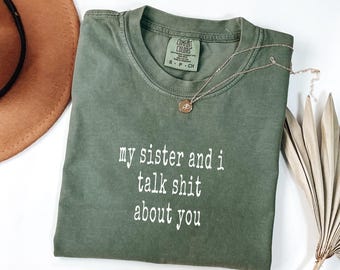Comfort Colors My Sister And I Talk Shit About You Shirt, Funny Sarcastic Sister Gift from Sis