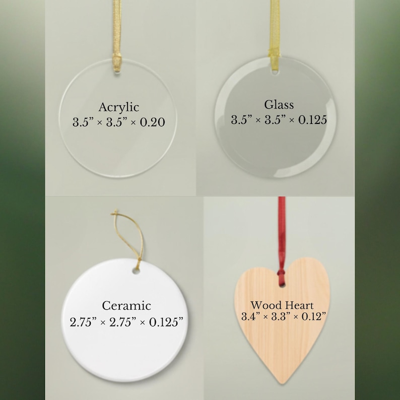 May include: Four ornaments: a clear acrylic circle (3.5" x 3.5" x 0.20"), a glass circle (3.5" x 3.5" x 0.125"), a white ceramic circle (2.75" x 2.75" x 0.125"), and a wood heart (3.4" x 3.3" x 0.12"). Each has a ribbon for hanging.