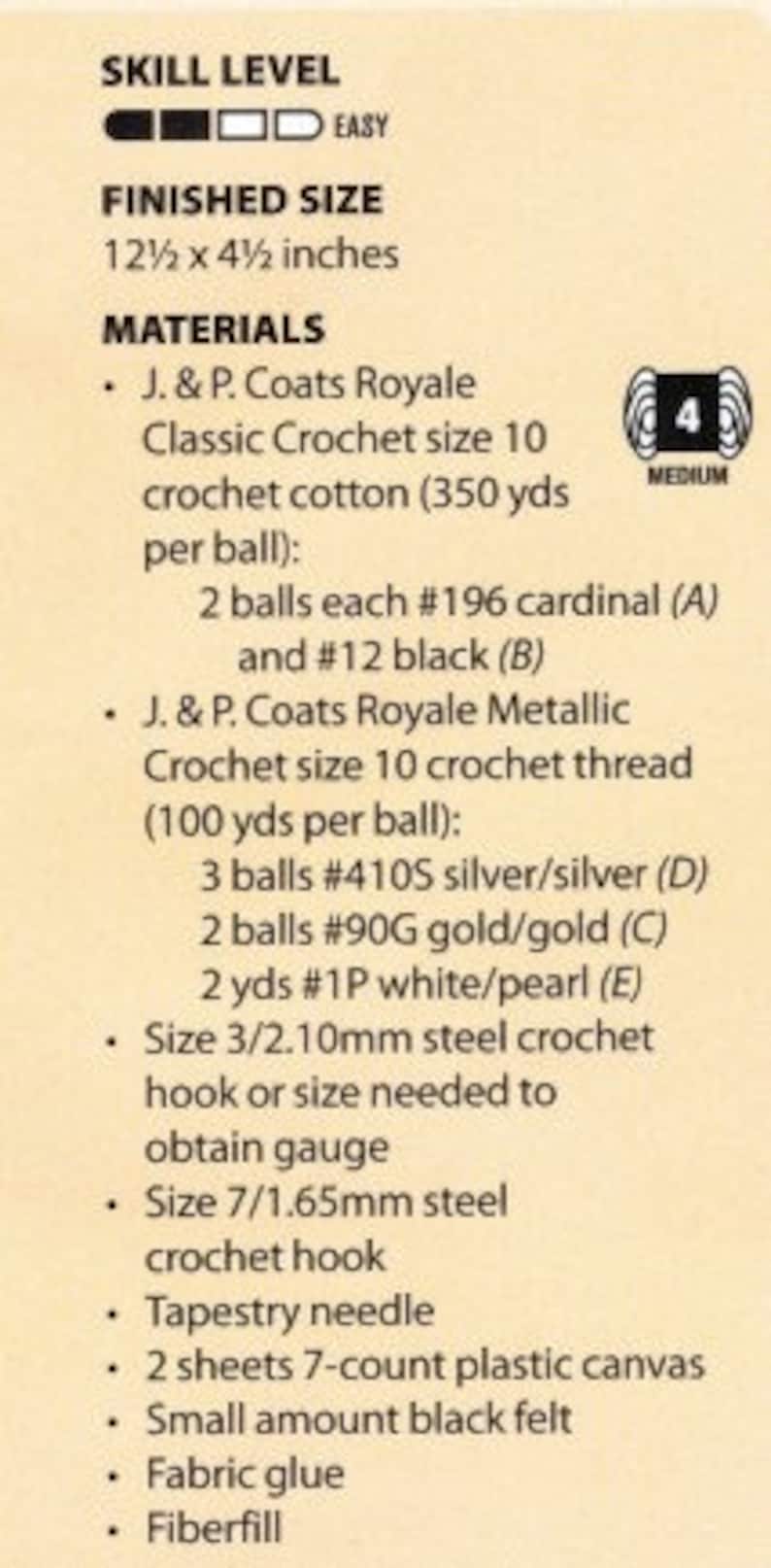 May include: A crochet pattern guide with materials list for a project using J&P Coats Royale yarn in cardinal, black, silver, gold, and white. The finished size is 12 1/2 inches by 4 1/2 inches. The project requires crochet hooks, tapestry needle, plastic canvas, felt, fabric glue, and fiberfill.