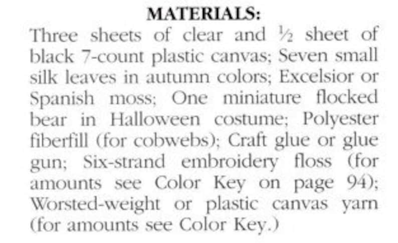 May include: Materials list for a craft project, including three sheets of clear and half a sheet of black 7-count plastic canvas, seven small silk leaves in autumn colors, excelsior or Spanish moss, a miniature flocked bear in a Halloween costume, polyester fiberfill, craft glue or glue gun, six-strand embroidery floss, and worsted-weight or plastic canvas yarn.