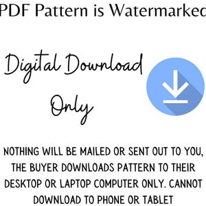 Puede incluir: Un aviso de descarga digital con una flecha azul apuntando hacia abajo. El texto dice "PDF Pattern is Watermarked", "Digital Download Only", y "NOTHING WILL BE MAILED OR SENT OUT TO YOU, THE BUYER DOWNLOADS PATTERN TO THEIR DESKTOP OR LAPTOP COMPUTER ONLY. CANNOT DOWNLOAD TO PHONE OR TABLET".