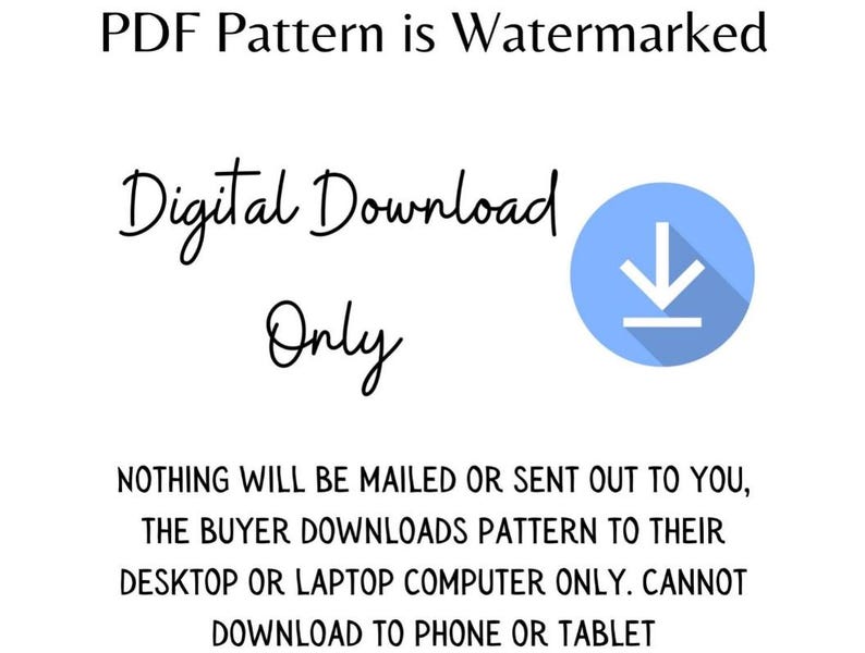 Puede incluir: Un aviso de descarga digital con una flecha azul apuntando hacia abajo. El texto dice "PDF Pattern is Watermarked", "Digital Download Only", y "NOTHING WILL BE MAILED OR SENT OUT TO YOU, THE BUYER DOWNLOADS PATTERN TO THEIR DESKTOP OR LAPTOP COMPUTER ONLY. CANNOT DOWNLOAD TO PHONE OR TABLET".