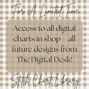 May include: Tan and white checkered background with text that reads "For A Limited Time." The text continues, "Access to all digital charts in shop + all future designs from The Digital Desk!" and "Stitch Chart Library."