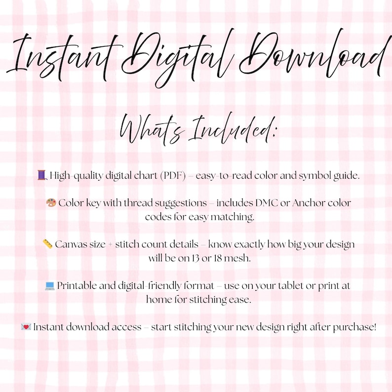 May include: A digital download graphic with the text "Instant Digital Download" and "What's Included:" on a pink and white checkered background. The text describes a high-quality digital chart, color key, canvas size details, and printable format.