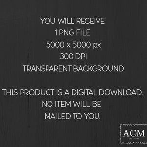 May include: A digital download graphic on a dark background. The text reads: "YOU WILL RECEIVE 1 PNG FILE 5000 x 5000 px 300 DPI TRANSPARENT BACKGROUND THIS PRODUCT IS A DIGITAL DOWNLOAD. NO ITEM WILL BE MAILED TO YOU." The ACM Creations logo is in the bottom right.