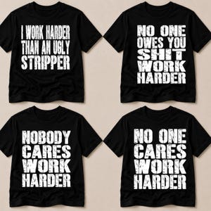 May include: Four black short-sleeved t-shirts with white distressed lettering. The top left reads I WORK HARDER THAN AN UGLY STRIPPER, top right reads NO ONE OWES YOU SHIT WORK HARDER, bottom left reads NOBODY CARES WORK HARDER, and bottom right reads NO ONE CARES WORK HARDER.