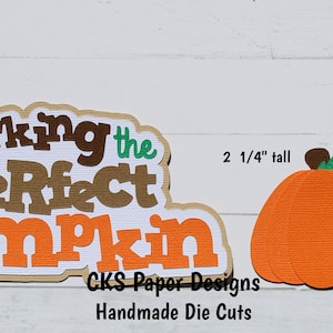 May include: Die cut paper craft design featuring the words "Picking the Perfect Pumpkin" in brown, orange, and white lettering. The design also includes two orange pumpkins with green stems and brown tops, measuring 2 1/4 inches tall and 2 3/4 inches tall.