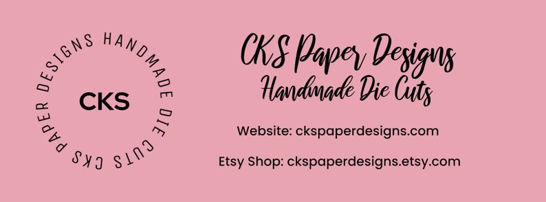 May include: A pink background with black text that reads "CKS Paper Designs Handmade Die Cuts". Below the text is the website address "ckspaperdesigns.com" and the Etsy shop address "ckspaperdesigns.etsy.com".