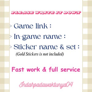 May include: A rectangular white sign with a beige and white checkered border. The text reads: PLEASE WRITE IT DOWN, Game link :, In-game name :, Sticker name & set : (Gold Stickers is not included), Fast work & full service, Indahpadawaktunya04.