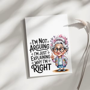 May include: A rectangular greeting card featuring a cartoon illustration of an elderly person with grey hair, glasses, and a floral cardigan, pointing a finger upwards. The text reads, I'm Not Arguing I'm Just Explaining Why I'm Right, in black.
