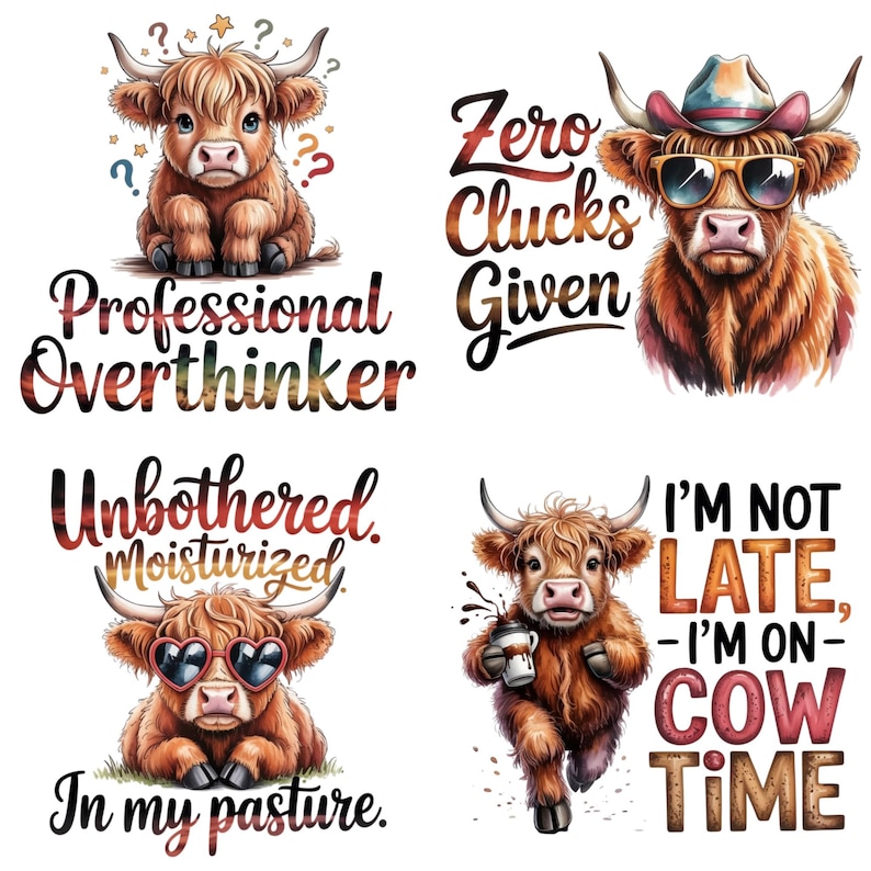 May include: Four illustrations of Highland cattle. Top left: a calf with question marks and the text Professional Overthinker. Top right: a cow with sunglasses, a hat, and the text Zero Clucks Given. Bottom left: a cow with heart sunglasses and the text Unbothered. Moisturized. In my pasture. Bottom right: a cow holding a cup with the text I'm Not Late, I'm On Cow Time.
