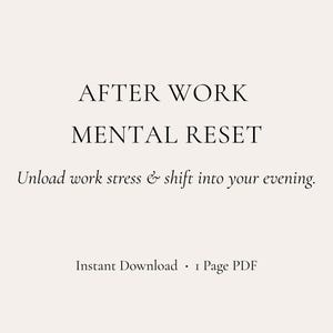 May include: A digital download with the text "AFTER WORK MENTAL RESET." The text "Unload work stress & shift into your evening" is below. The bottom of the image reads "Instant Download • 1 Page PDF."