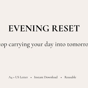 May include: A digital print featuring the text EVENING RESET in a bold, black serif font, followed by the phrase Stop carrying your day into tomorrow. The bottom includes the text A4 + US Letter • Instant Download • Reusable in black.