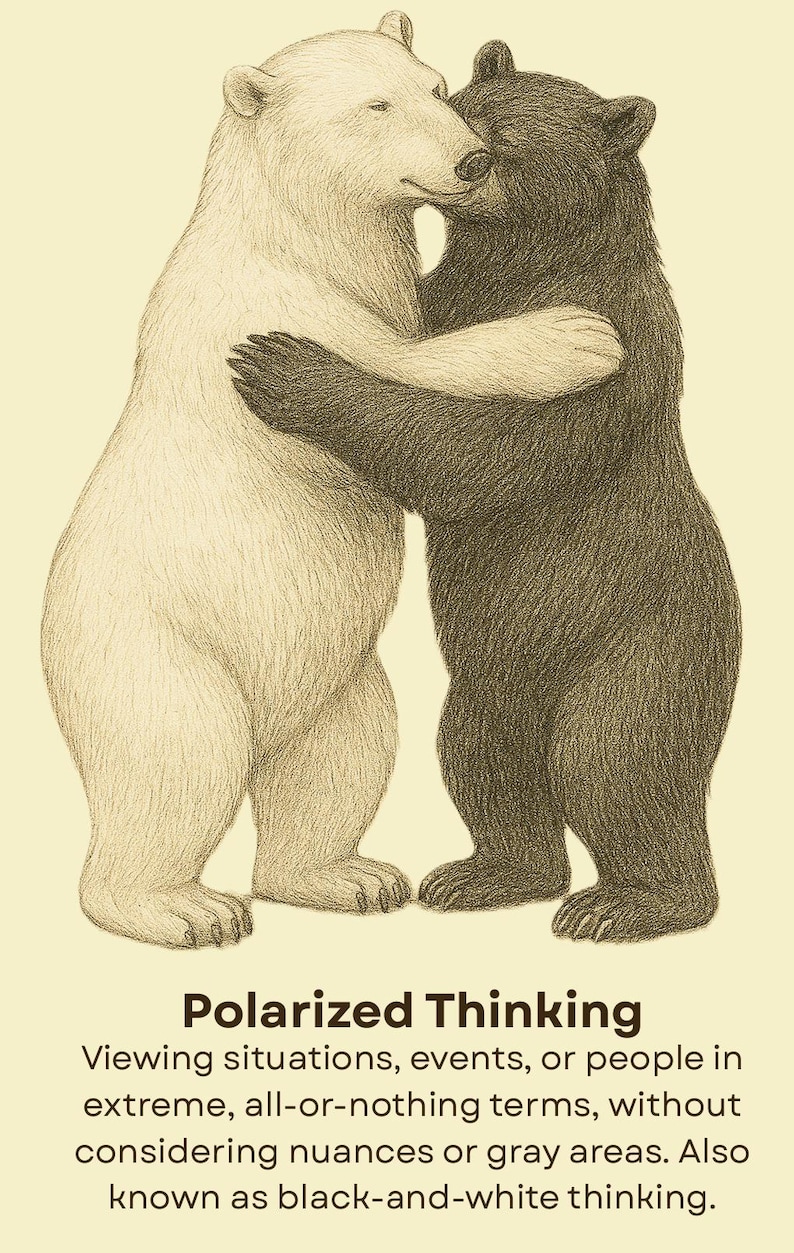 May include: A pencil-style illustration of a white polar bear and a dark brown bear standing on their hind legs and embracing. Below the bears, the text reads: Polarized Thinking. Viewing situations, events, or people in extreme, all-or-nothing terms, without considering nuances or gray areas. Also known as black-and-white thinking.