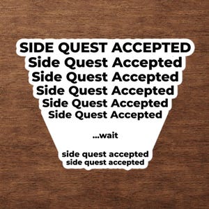 Può includere: Un adesivo bianco fustellato con un design di testo nero. Il testo recita SIDE QUEST ACCEPTED in un motivo ripetitivo che si restringe verso il basso, seguito dalla parola ...wait e due righe finali di testo che dicono side quest accepted.