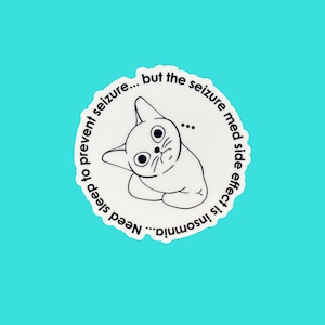 May include: A white sticker with a cartoon cat illustration. The cat is inside a white circle with the text "Need sleep to prevent seizure... but the seizure med side effect is insomnia..." on a teal background.