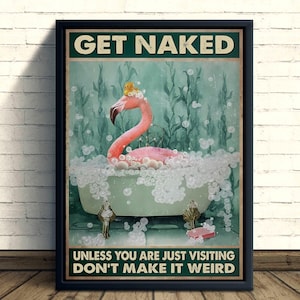 May include: A framed poster with the text "GET NAKED" above an illustration of a pink flamingo in a bathtub filled with bubbles. The text "UNLESS YOU ARE JUST VISITING DON'T MAKE IT WEIRD" is below the illustration.