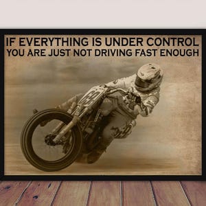 May include: Framed print featuring a motorcycle racer leaning into a turn. The image has a sepia tone and includes the text: "IF EVERYTHING IS UNDER CONTROL YOU ARE JUST NOT DRIVING FAST ENOUGH."