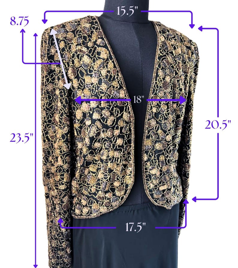 May include: Black and gold sequined jacket with a V-neck design. The jacket is 23.5 inches long, 15.5 inches across the shoulders, and 18 inches across the chest. The sleeves are 8.75 inches long, and the bottom hem is 17.5 inches wide. The jacket's length from shoulder to hem is 20.5 inches.