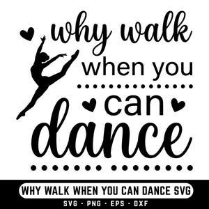 May include: A black and white graphic design featuring the phrase "why walk when you can dance" with a dancer silhouette. The design includes hearts and dots. The bottom of the image has the text "WHY WALK WHEN YOU CAN DANCE SVG".