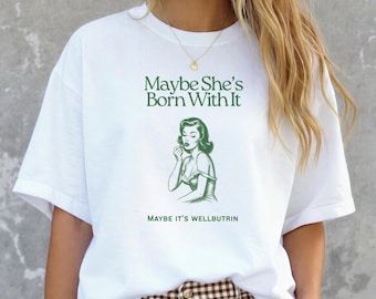 Maybe she's born with it Maybe it's Wellbutrin graphic tee, Women's mental health t-shirt