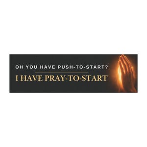 May include: A rectangular black sticker featuring the white text OH YOU HAVE PUSH-TO-START? above a horizontal line and the gold text I HAVE PRAY-TO-START. To the right, a pair of glowing, illuminated hands are pressed together in prayer.