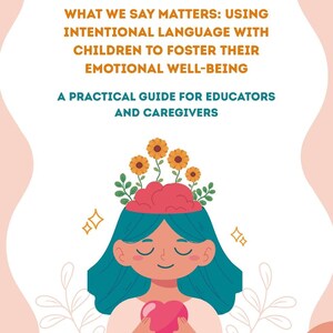 May include: A book cover with the title "WHAT WE SAY MATTERS: USING INTENTIONAL LANGUAGE WITH CHILDREN TO FOSTER THEIR EMOTIONAL WELL-BEING". The cover features an illustration of a person with blue hair, holding a pink heart, with flowers growing from their head.