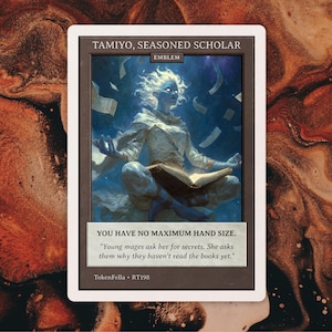 May include: A card featuring Tamiyo, Seasoned Scholar, with an illustration of a seated figure surrounded by floating books. The card includes the text "YOU HAVE NO MAXIMUM HAND SIZE." and a quote. The card is labeled "TokenFella RT198."