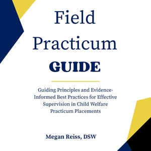 May include: A white book cover with the title "Field Practicum GUIDE" in navy blue. The cover includes text about child welfare supervision and the author's name, Megan Reiss, DSW. Yellow and navy blue geometric shapes accent the corners.