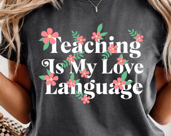 Teaching Is My Love Language Shirt, Comfort Colors® Floral Teacher Appreciation Tee, Cute Classroom Outfit, Gift for Educators