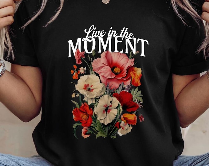 Live in the Moment T-Shirt, Vintage Floral Graphic Tee, Inspirational Botanical Top, Retro Nature Lover Shirt, Positive Aesthetic Gift