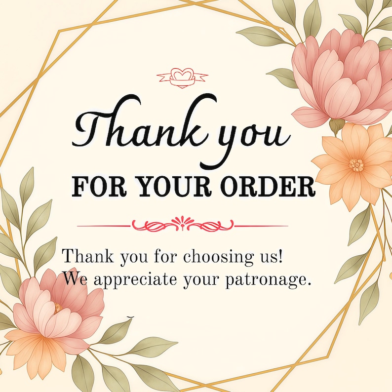 May include: A digital graphic with the words "Thank you FOR YOUR ORDER" in black script. The image is framed by a gold geometric border and floral elements in shades of pink, peach, and green. The text "Thank you for choosing us! We appreciate your patronage" is also included.