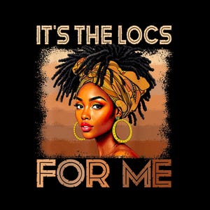 May include: An illustration of a woman with locs, wearing a yellow head wrap and gold hoop earrings. The text "IT'S THE LOCS FOR ME" is displayed in a brown, outlined font against a black background.