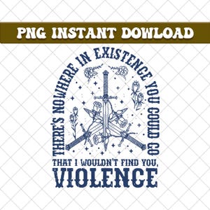 May include: A digital graphic with a dark blue design featuring crossed swords, roses, and the text "THERE'S NOWHERE IN EXISTENCE YOU COULD GO THAT I WOULDN'T FIND YOU, VIOLENCE." The words "PNG INSTANT DOWNLOAD" are at the top.
