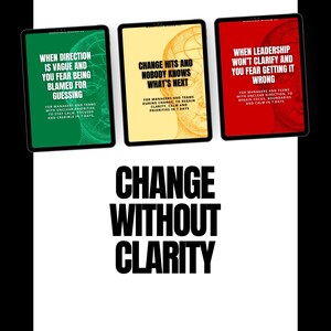 May include: Three digital tablets displaying text: "When Direction Is Vague and You Fear Being Blamed for Guessing," "Change Hits and Nobody Knows What's Next," and "When Leadership Won't Clarify and You Fear Getting It Wrong." The words "Change Without Clarity" are below.
