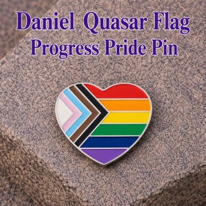 May include: A heart-shaped Progress Pride pin with a rainbow design and additional colors representing inclusivity. The pin has a silver border and is set against a textured, gray surface. The text "Daniel Quasar Flag Progress Pride Pin" is above the pin.
