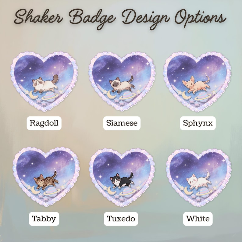 May include: Six heart-shaped shaker badges labeled Shaker Badge Design Options. Each badge features a galaxy background with a cat, a crescent moon, and a planet. The cat breeds are labeled as Ragdoll, Siamese, Sphynx, Tabby, Tuxedo, and White.