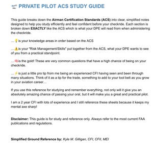 May include: A white document titled "PRIVATE PILOT ACS STUDY GUIDE" with blue text. The guide breaks down the Airman Certification Standards (ACS) into simplified notes. It includes tips for studying and passing the oral exam, and a disclaimer.