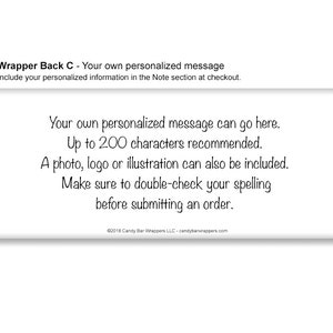 May include: A white candy bar wrapper with black text that reads "Your own personalized message can go here. Up to 200 characters recommended. A photo, logo or illustration can also be included. Make sure to double-check your spelling before submitting an order. &copy;2018 Candy Bar Wrappers LLC - candybarwrappers.com"
