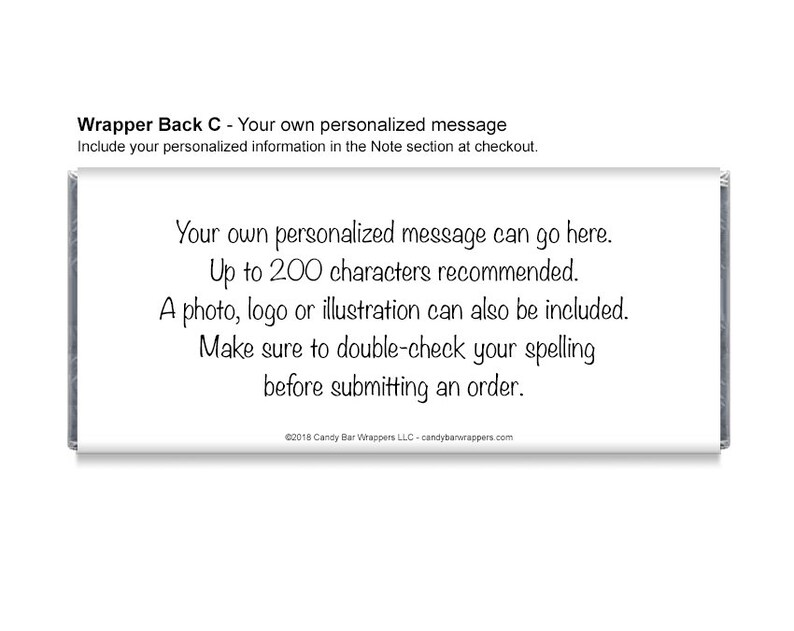 May include: A white candy bar wrapper with black text that reads "Your own personalized message can go here. Up to 200 characters recommended. A photo, logo or illustration can also be included. Make sure to double-check your spelling before submitting an order. &copy;2018 Candy Bar Wrappers LLC - candybarwrappers.com"