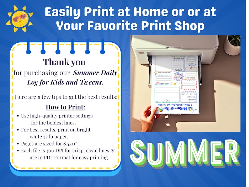 May include: A printed summer daily log for kids and tweens is shown being printed from a white printer. The log includes sections for daily activities. Text on the image reads: "Easily Print at Home or at Your Favorite Print Shop." The image also includes printing tips.