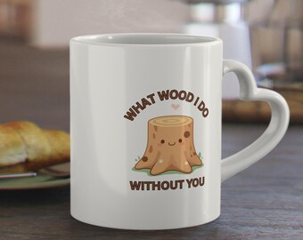Heart-Shaped Handle Mug “What Wood I Do Without You” – cute stump pun, Valentine’s Day gift for boyfriend or girlfriend