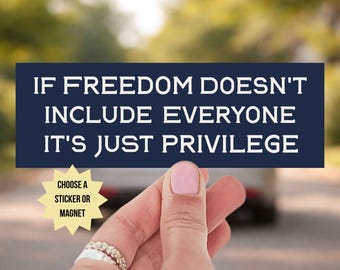 If Freedom Doesn’t Include Everyone It’s Just Privilege: Bumper Sticker or Bumper Magnet